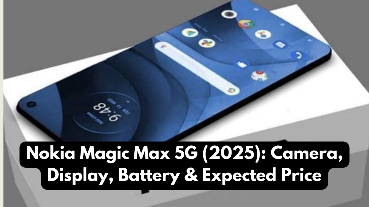 Nokia Magic Max 5G (2025): Camera, Display, Battery & Expected Price