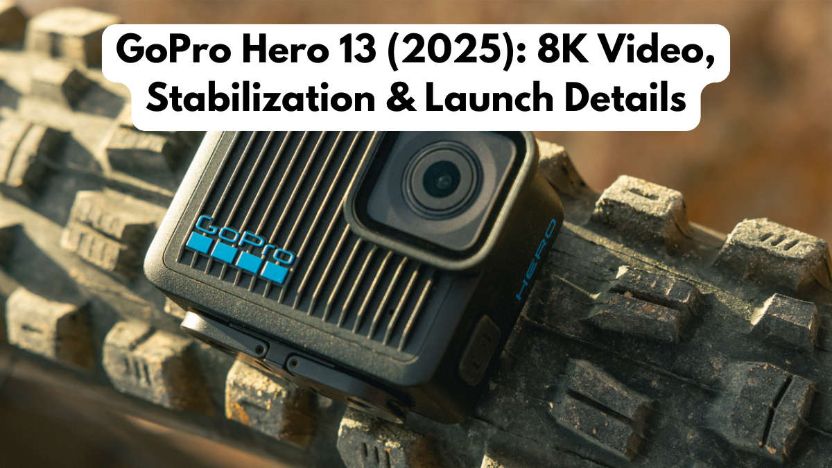 GoPro Hero 13 (2025): 8K Video, Stabilization & Launch Details