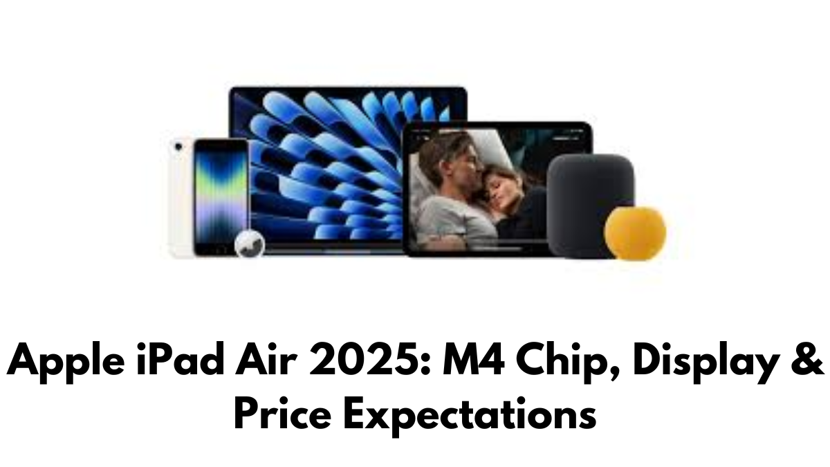 Apple iPad Air 2025: M4 Chip, Display & Price Expectations