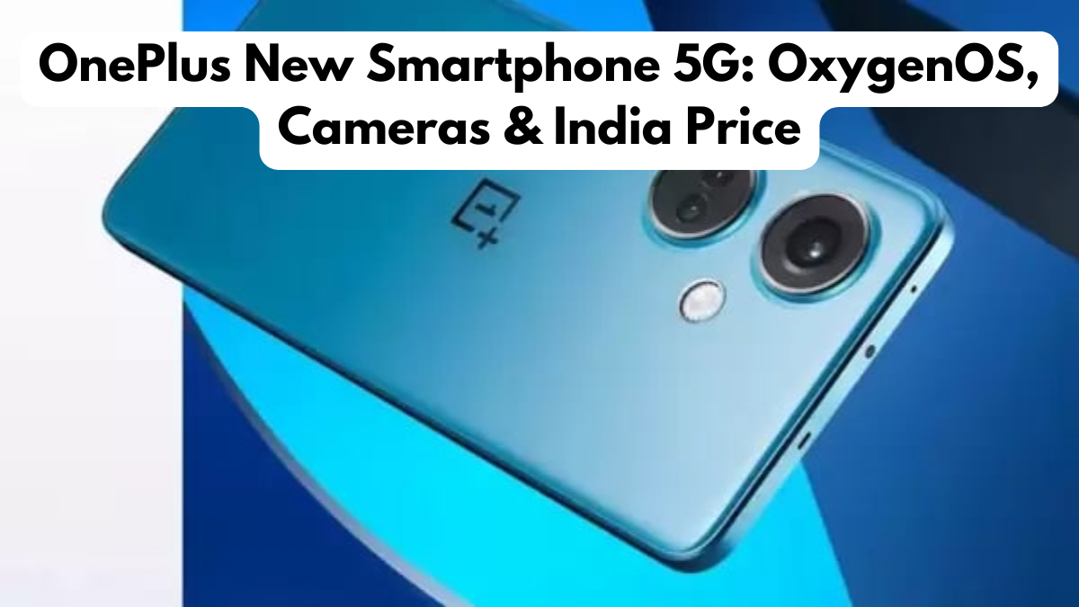 OnePlus New Smartphone 5G: OxygenOS, Cameras & India Price