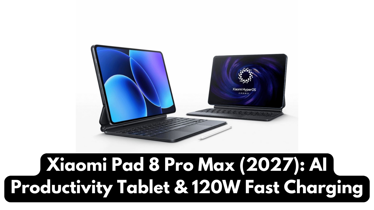 Xiaomi Pad 8 Pro Max (2027): AI Productivity Tablet & 120W Fast Charging