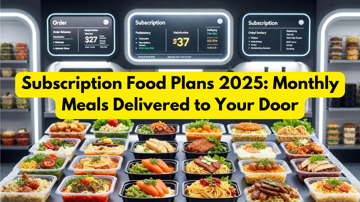 Subscription Food Plans 2025: Monthly Meals Delivered to Your Door
