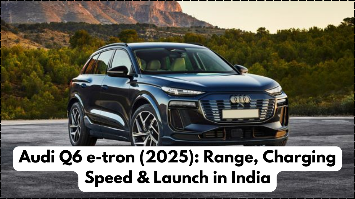 Audi Q6 e-tron (2025): Range, Charging Speed & Launch in India