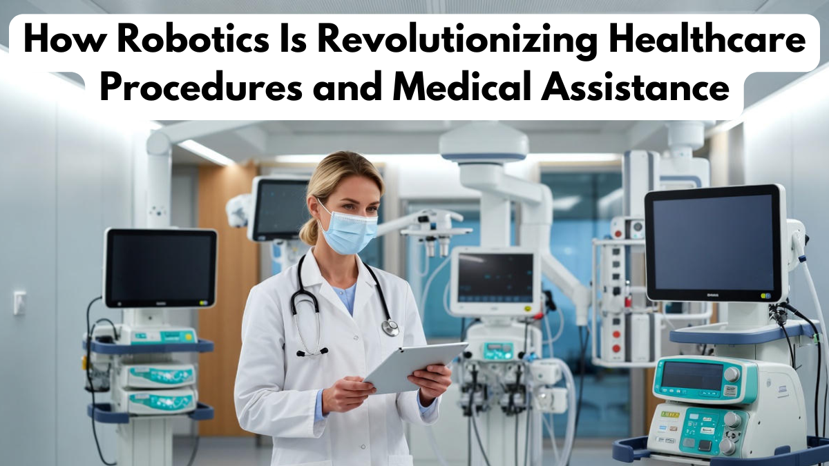 How Robotics Is Revolutionizing Healthcare Procedures and Medical Assistance