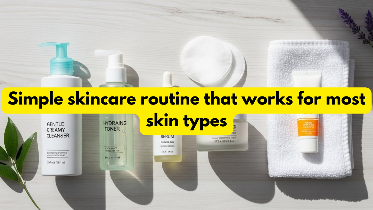 Simple skincare routine that works for most skin types